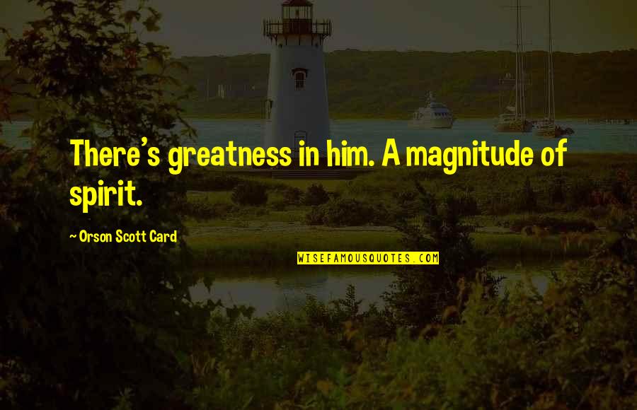 Azmza Quotes By Orson Scott Card: There's greatness in him. A magnitude of spirit.