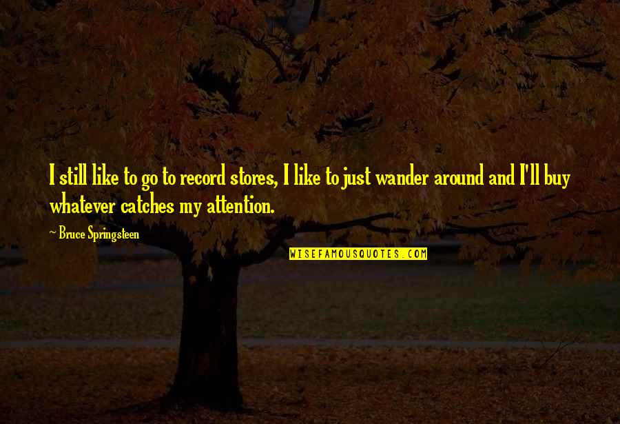 Aznap Handyman Quotes By Bruce Springsteen: I still like to go to record stores, Aznap Handyman Quotes By Bruce Springsteen: I still like to go to record stores,