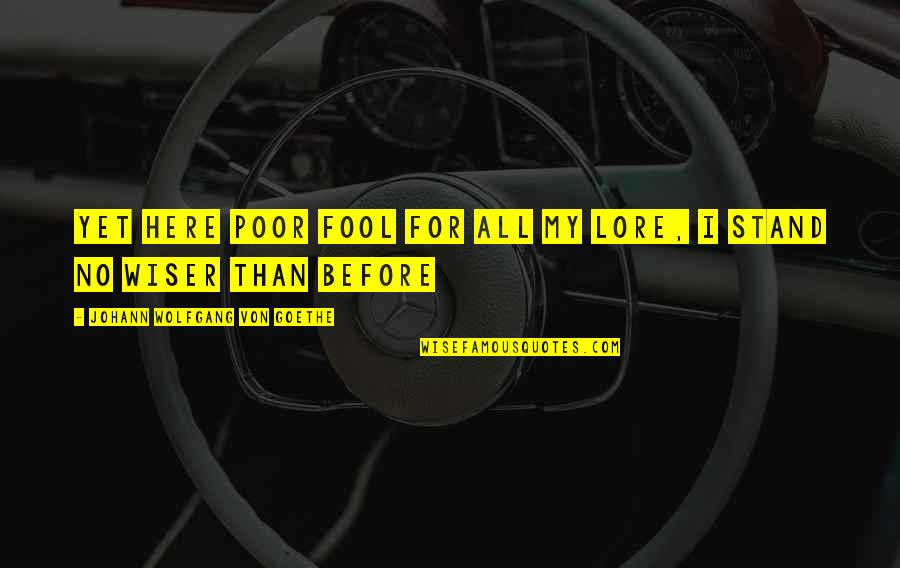 Aznap Jjel Quotes By Johann Wolfgang Von Goethe: Yet here poor fool for all my lore, Aznap Jjel Quotes By Johann Wolfgang Von Goethe: Yet here poor fool for all my lore,