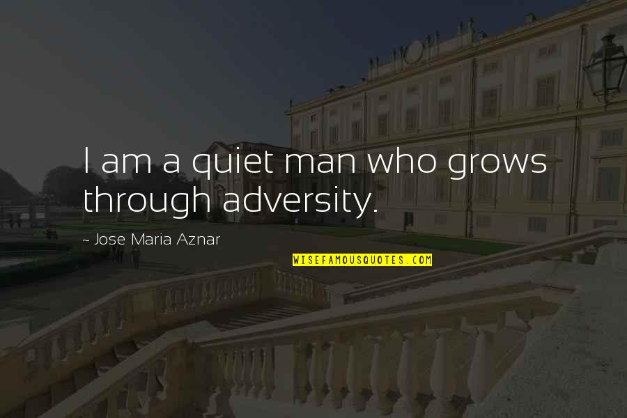 Aznar's Quotes By Jose Maria Aznar: I am a quiet man who grows through