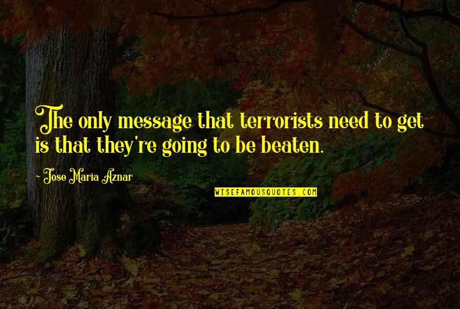 Aznar's Quotes By Jose Maria Aznar: The only message that terrorists need to get