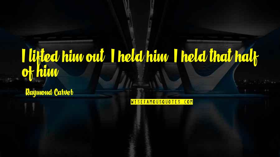 Azotado En Quotes By Raymond Carver: I lifted him out. I held him. I