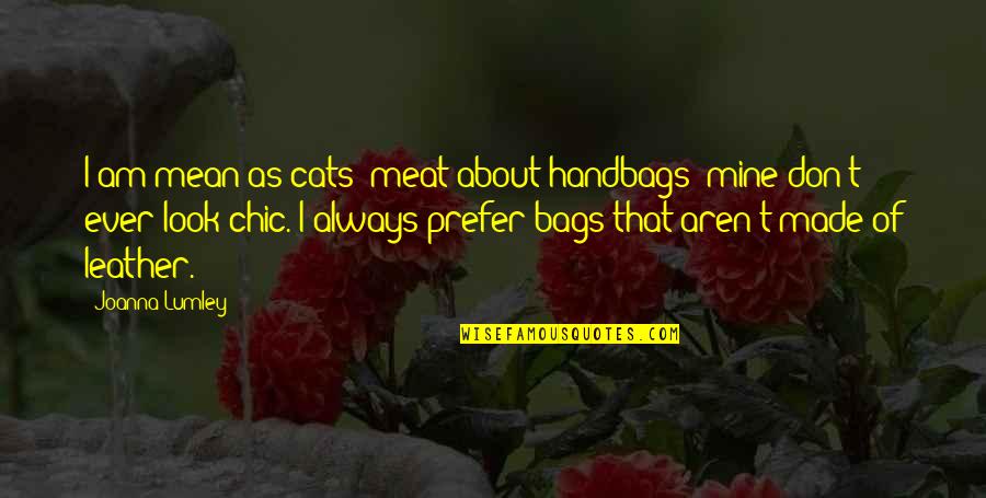 Azotaron Quotes By Joanna Lumley: I am mean as cats' meat about handbags: Azotaron Quotes By Joanna Lumley: I am mean as cats' meat about handbags:
