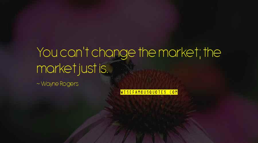 Azotea Del Quotes By Wayne Rogers: You can't change the market; the market just Azotea Del Quotes By Wayne Rogers: You can't change the market; the market just