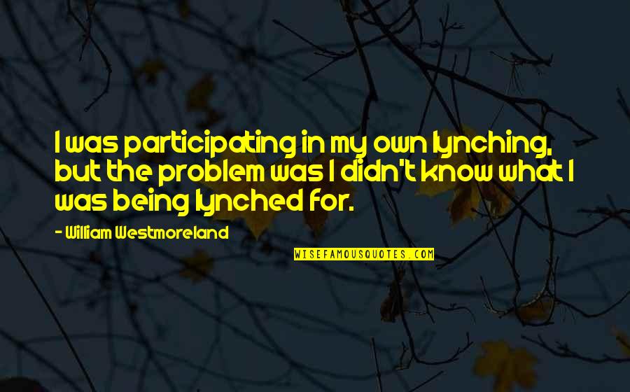 Azoted Quotes By William Westmoreland: I was participating in my own lynching, but