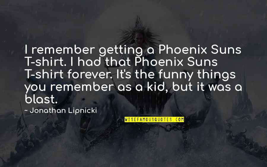 Azotes De Petare Quotes By Jonathan Lipnicki: I remember getting a Phoenix Suns T-shirt. I Azotes De Petare Quotes By Jonathan Lipnicki: I remember getting a Phoenix Suns T-shirt. I