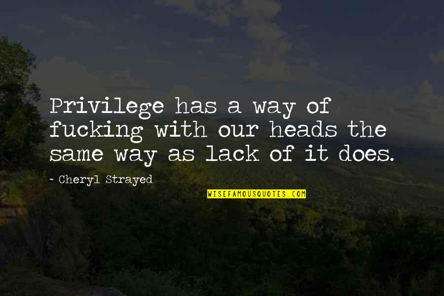 Azreen Malek Quotes By Cheryl Strayed: Privilege has a way of fucking with our