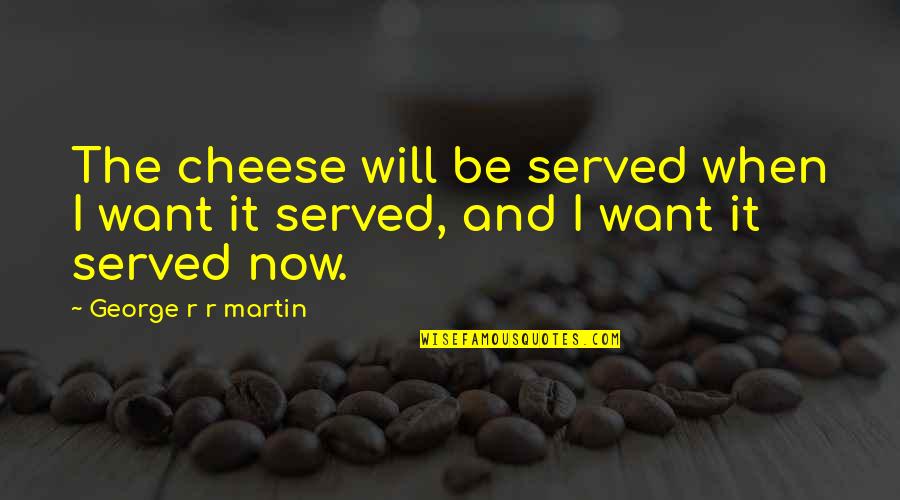 Azrieli Quotes By George R R Martin: The cheese will be served when I want