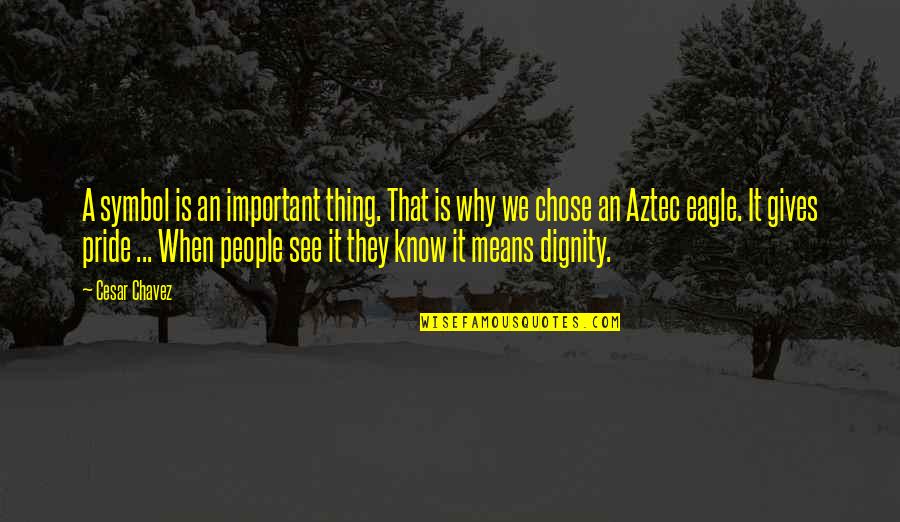 Aztec Pride Quotes By Cesar Chavez: A symbol is an important thing. That is Aztec Pride Quotes By Cesar Chavez: A symbol is an important thing. That is