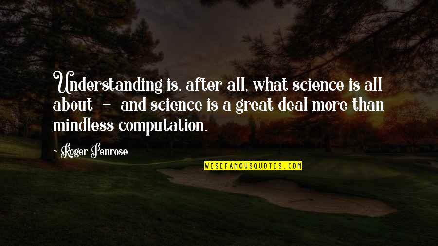 Aztec Pride Quotes By Roger Penrose: Understanding is, after all, what science is all Aztec Pride Quotes By Roger Penrose: Understanding is, after all, what science is all