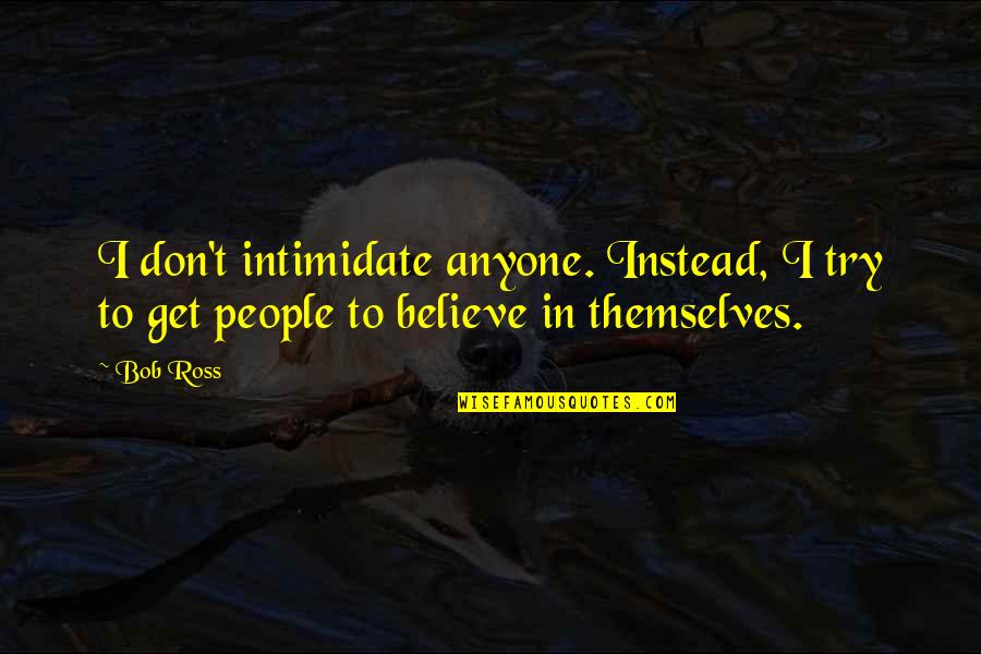 Aztec Warriors Quotes By Bob Ross: I don't intimidate anyone. Instead, I try to