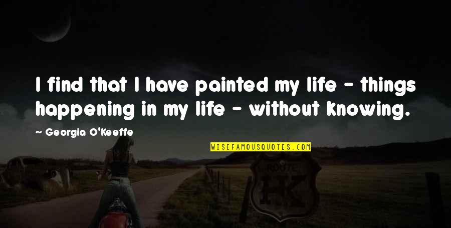 Azuero Earth Quotes By Georgia O'Keeffe: I find that I have painted my life