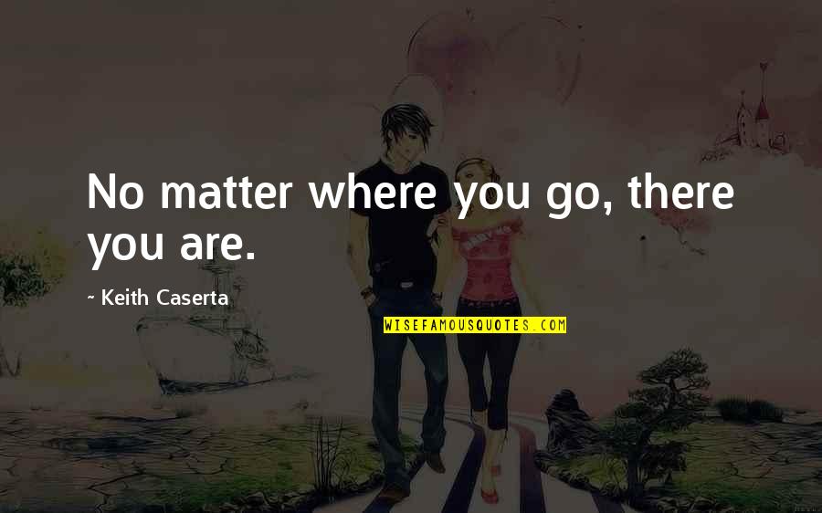 Azurduy Quotes By Keith Caserta: No matter where you go, there you are. Azurduy Quotes By Keith Caserta: No matter where you go, there you are.