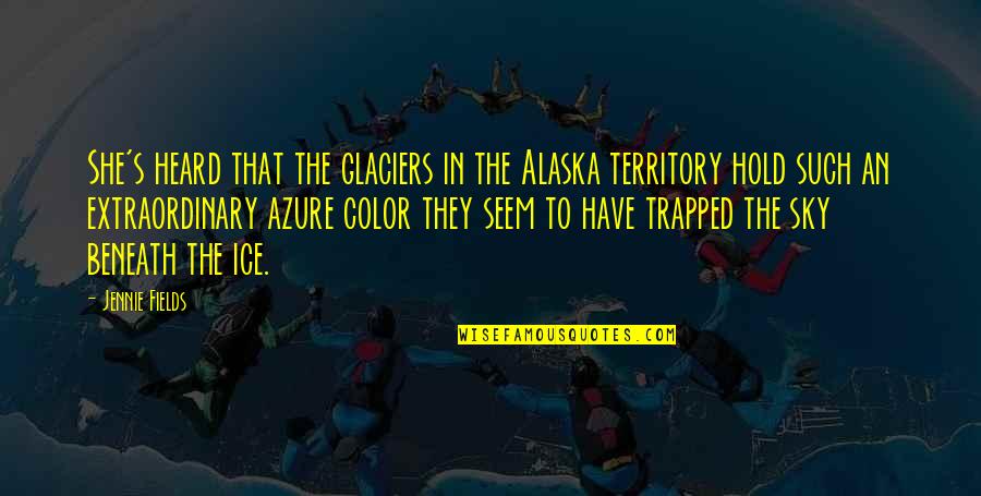 Azure Sky Quotes By Jennie Fields: She's heard that the glaciers in the Alaska