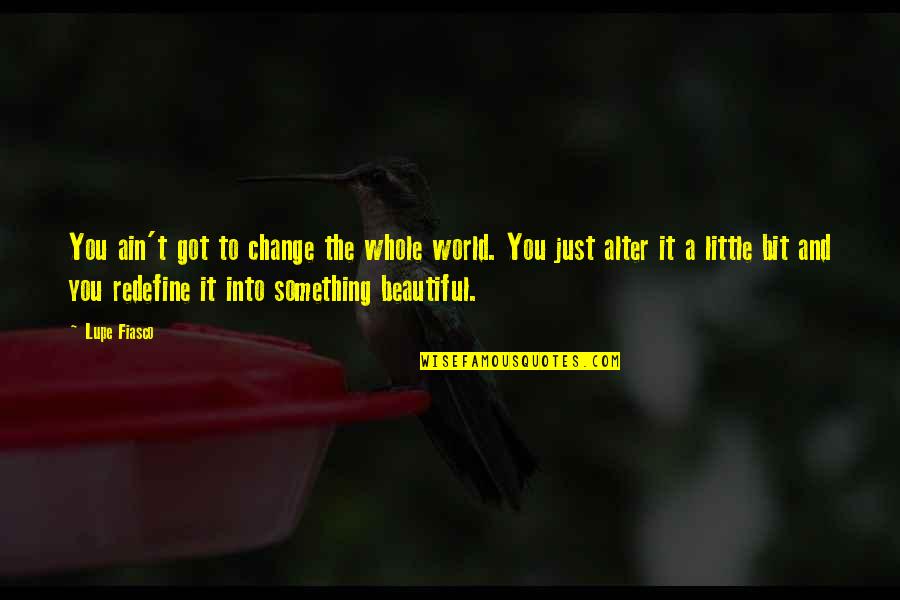Azurette Drill Quotes By Lupe Fiasco: You ain't got to change the whole world.
