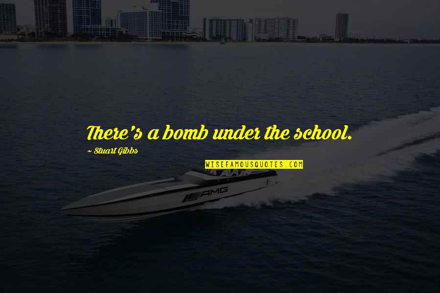 Azwir Fitrianto Quotes By Stuart Gibbs: There's a bomb under the school. Azwir Fitrianto Quotes By Stuart Gibbs: There's a bomb under the school.