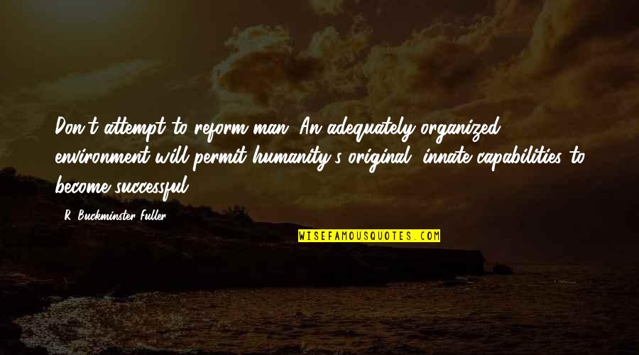 Azzarellos Quotes By R. Buckminster Fuller: Don't attempt to reform man. An adequately organized