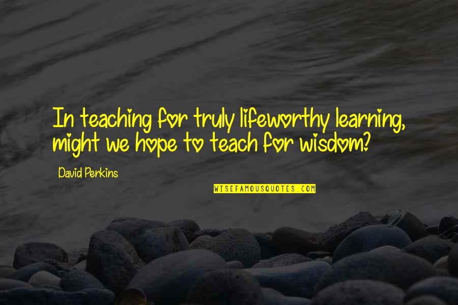 Azzariah Quotes By David Perkins: In teaching for truly lifeworthy learning, might we