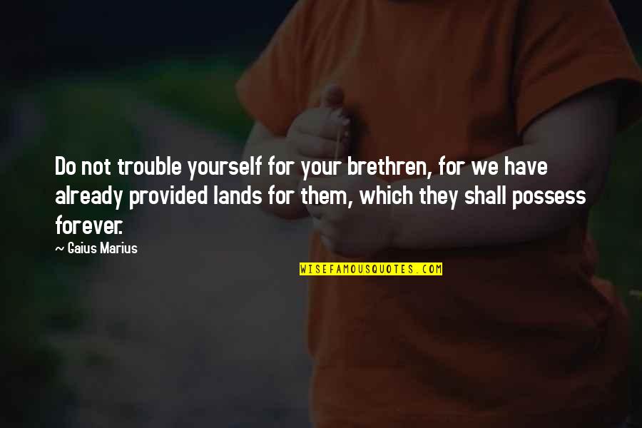 Azzeddine Zairi Quotes By Gaius Marius: Do not trouble yourself for your brethren, for