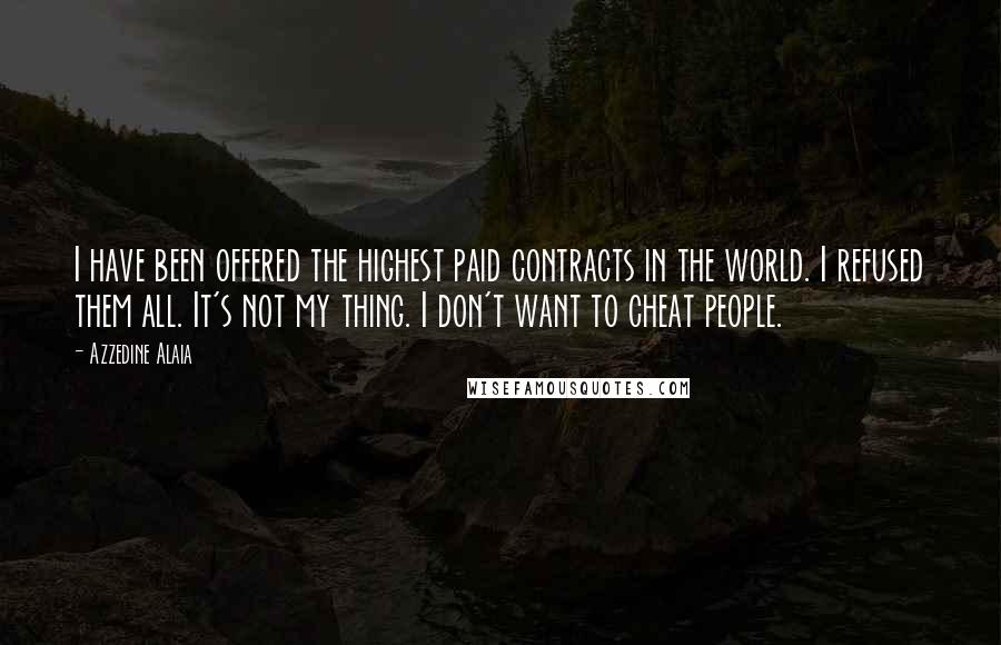 Azzedine Alaia quotes: I have been offered the highest paid contracts in the world. I refused them all. It's not my thing. I don't want to cheat people.