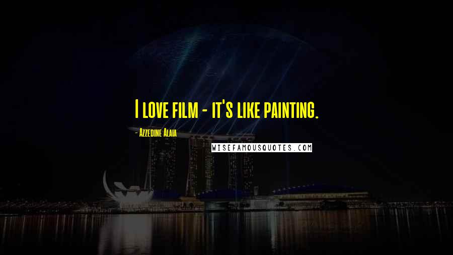 Azzedine Alaia quotes: I love film - it's like painting.