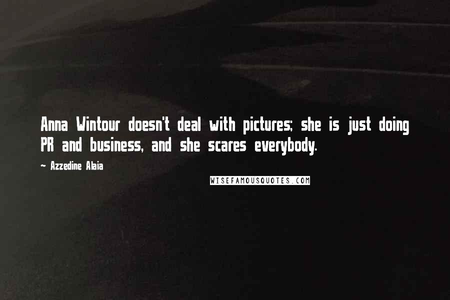 Azzedine Alaia quotes: Anna Wintour doesn't deal with pictures; she is just doing PR and business, and she scares everybody. Azzedine Alaia quotes: Anna Wintour doesn't deal with pictures; she is just doing PR and business, and she scares everybody.