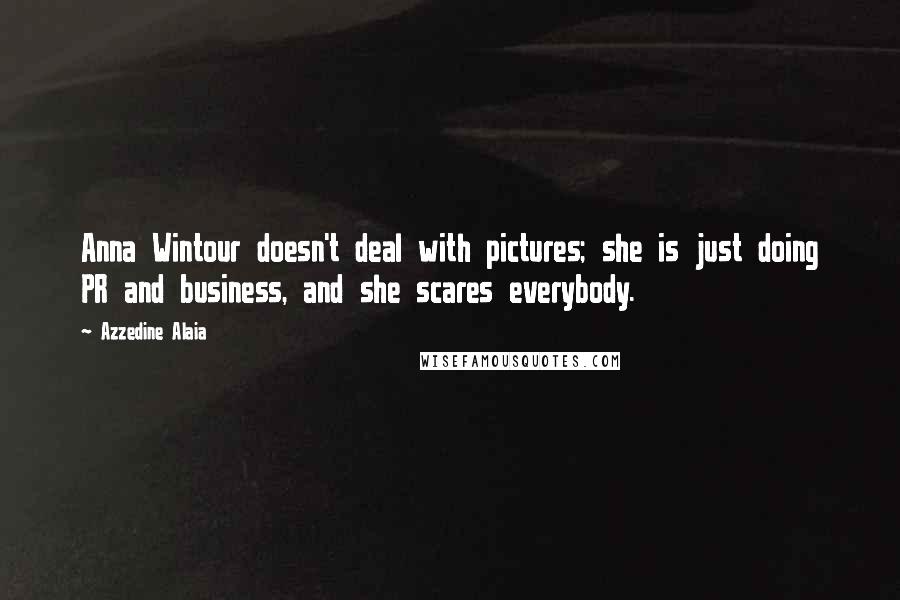 Azzedine Alaia quotes: Anna Wintour doesn't deal with pictures; she is just doing PR and business, and she scares everybody.