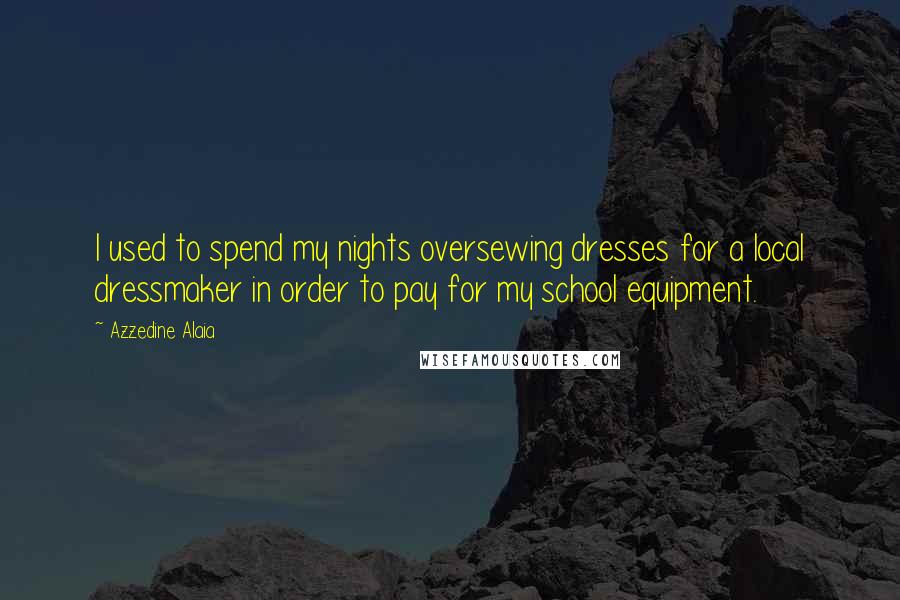 Azzedine Alaia quotes: I used to spend my nights oversewing dresses for a local dressmaker in order to pay for my school equipment. Azzedine Alaia quotes: I used to spend my nights oversewing dresses for a local dressmaker in order to pay for my school equipment.