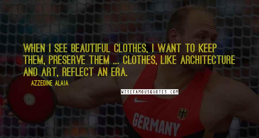 Azzedine Alaia quotes: When I see beautiful clothes, I want to keep them, preserve them ... Clothes, like architecture and art, reflect an era. Azzedine Alaia quotes: When I see beautiful clothes, I want to keep them, preserve them ... Clothes, like architecture and art, reflect an era.