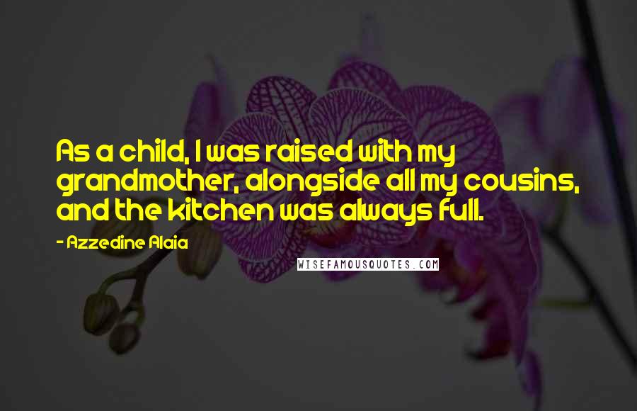 Azzedine Alaia quotes: As a child, I was raised with my grandmother, alongside all my cousins, and the kitchen was always full. Azzedine Alaia quotes: As a child, I was raised with my grandmother, alongside all my cousins, and the kitchen was always full.