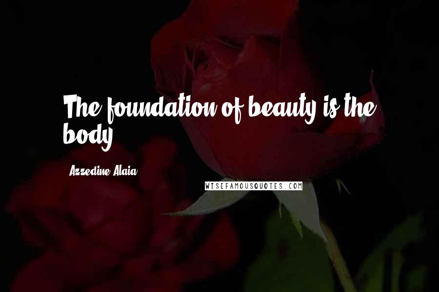 Azzedine Alaia quotes: The foundation of beauty is the body.