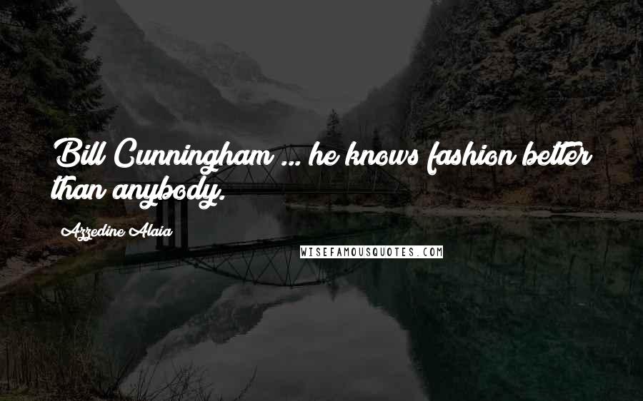 Azzedine Alaia quotes: Bill Cunningham ... he knows fashion better than anybody.