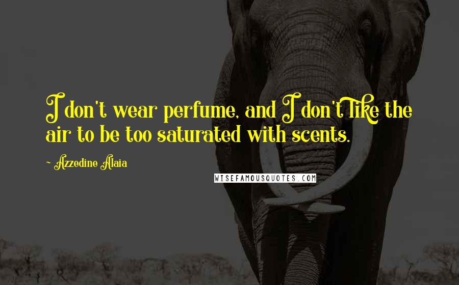 Azzedine Alaia quotes: I don't wear perfume, and I don't like the air to be too saturated with scents.