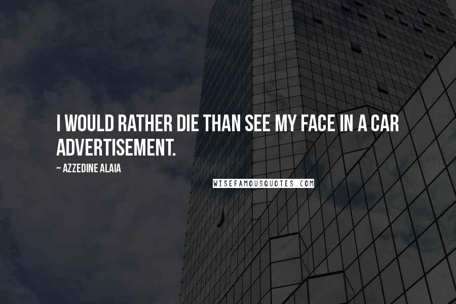 Azzedine Alaia quotes: I would rather die than see my face in a car advertisement.