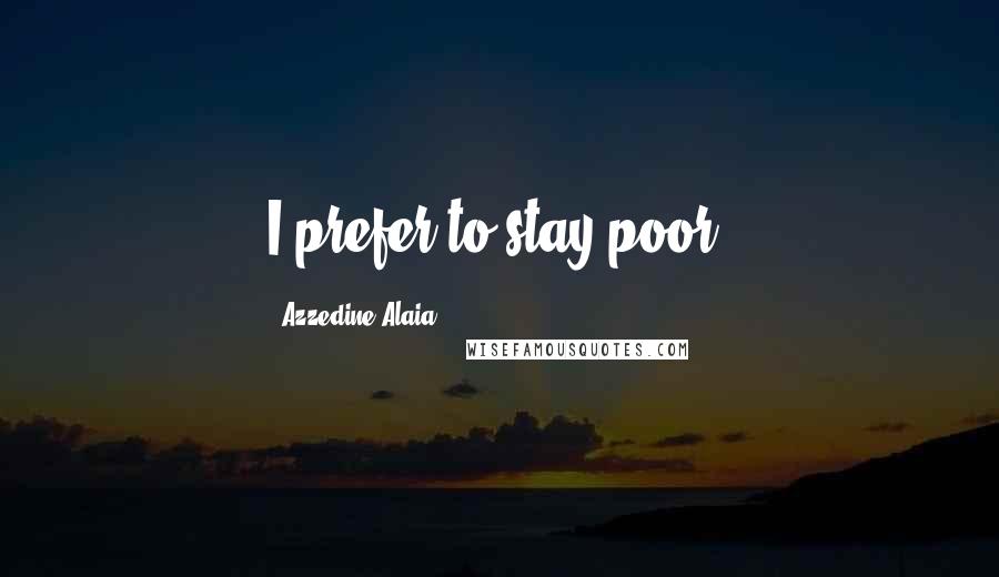 Azzedine Alaia quotes: I prefer to stay poor.