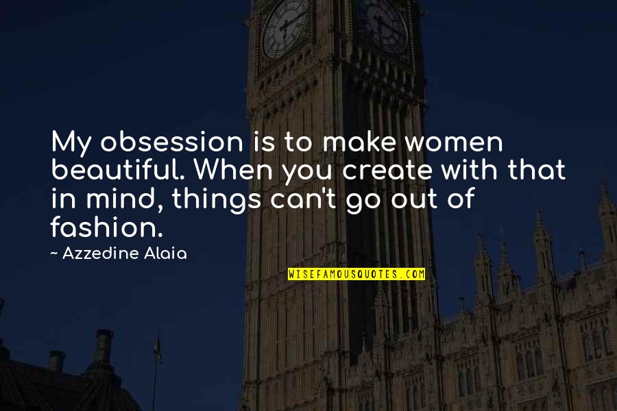 Azzedine Alaia Quotes By Azzedine Alaia: My obsession is to make women beautiful. When