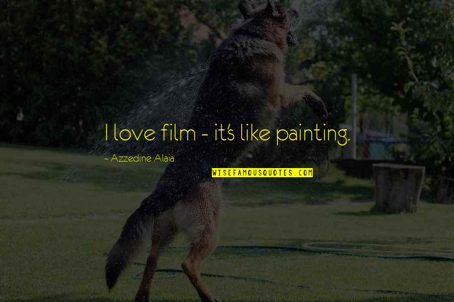 Azzedine Alaia Quotes By Azzedine Alaia: I love film - it's like painting.