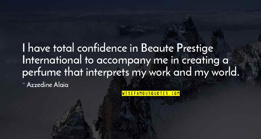 Azzedine Alaia Quotes By Azzedine Alaia: I have total confidence in Beaute Prestige International