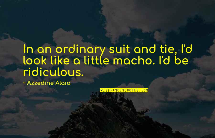 Azzedine Alaia Quotes By Azzedine Alaia: In an ordinary suit and tie, I'd look