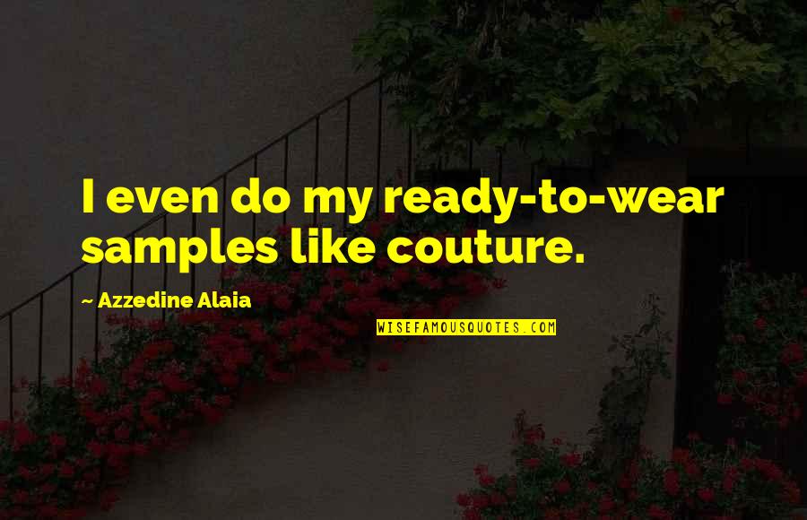 Azzedine Alaia Quotes By Azzedine Alaia: I even do my ready-to-wear samples like couture. Azzedine Alaia Quotes By Azzedine Alaia: I even do my ready-to-wear samples like couture.