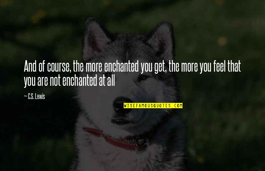 Azzi And Osta Quotes By C.S. Lewis: And of course, the more enchanted you get, Azzi And Osta Quotes By C.S. Lewis: And of course, the more enchanted you get,
