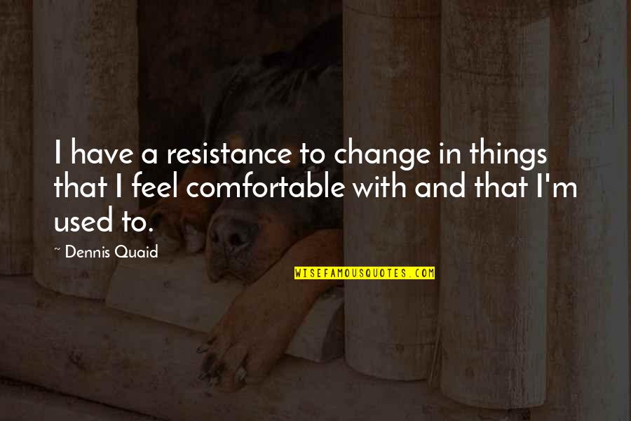 Azzo Air Quotes By Dennis Quaid: I have a resistance to change in things Azzo Air Quotes By Dennis Quaid: I have a resistance to change in things