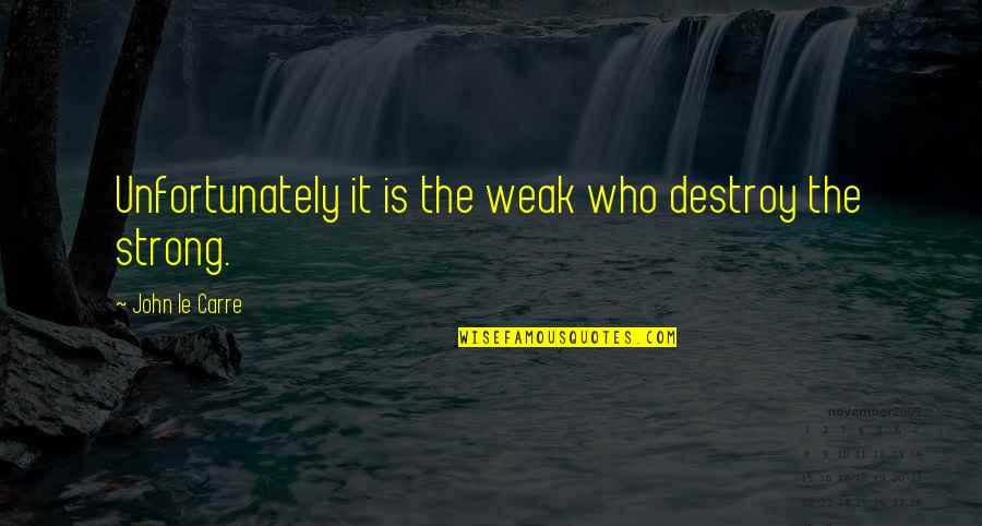 Azzurra Caltagirone Quotes By John Le Carre: Unfortunately it is the weak who destroy the Azzurra Caltagirone Quotes By John Le Carre: Unfortunately it is the weak who destroy the
