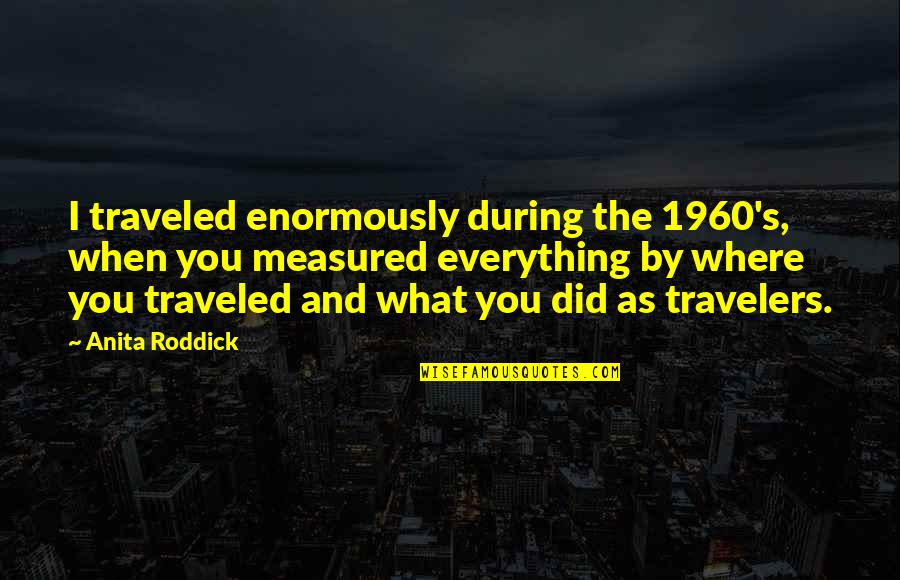 B 36 Bomber Quotes By Anita Roddick: I traveled enormously during the 1960's, when you B 36 Bomber Quotes By Anita Roddick: I traveled enormously during the 1960's, when you