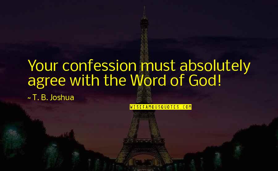 B-52 Quotes By T. B. Joshua: Your confession must absolutely agree with the Word