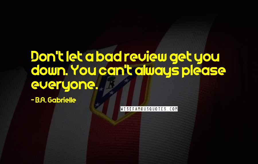 B.A. Gabrielle quotes: Don't let a bad review get you down. You can't always please everyone.