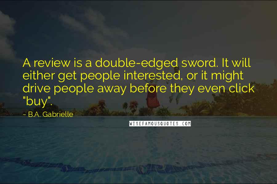 B.A. Gabrielle quotes: A review is a double-edged sword. It will either get people interested, or it might drive people away before they even click "buy".