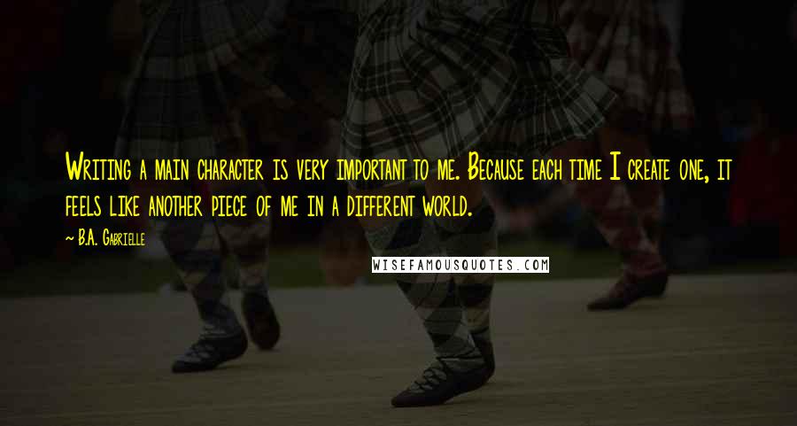 B.A. Gabrielle quotes: Writing a main character is very important to me. Because each time I create one, it feels like another piece of me in a different world.