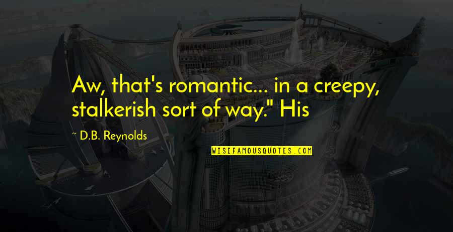 B.a.n.d Quotes By D.B. Reynolds: Aw, that's romantic... in a creepy, stalkerish sort