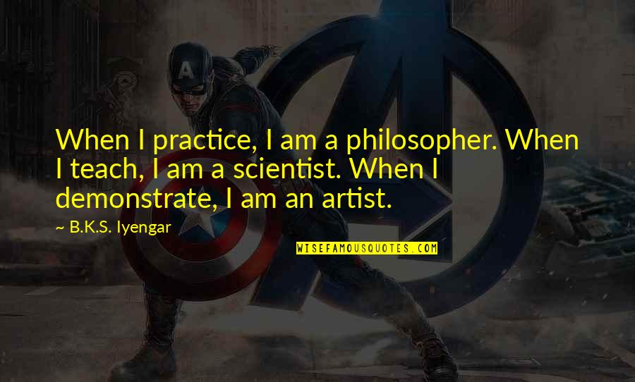 B.a.p.s Quotes By B.K.S. Iyengar: When I practice, I am a philosopher. When